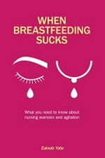 When breastfeeding sucks : what you need to know about nursing aversion and agitation / Zainab Yate.