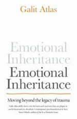 Emotional inheritance : moving beyond the legacy of trauma / Galit Atlas.