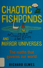 Chaotic fishponds and mirror universes : the strange maths behind the modern world / by Richard Elwes.