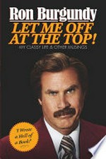 Let me off at the top! : my classy life and other musings / Ron Burgundy.