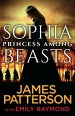 Sophia : princess among beasts / James Patterson with Emily Raymond.