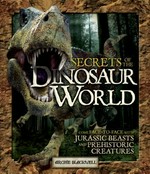 Secrets of the dinosaur world : come face-to-face with Jurassic beasts and prehistoric creatures / Archie Blackwell.