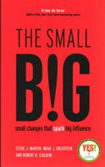 The small big : small changes that spark big influence / Steve J. Martin, Noah J. Goldstein, and Robert B. Cialdini.