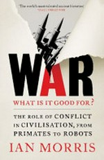 War! What is it good for? : the role of conflict in civilization, from primates to robots / Ian Morris.