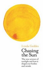 Chasing the sun : how the science of sunlight shapes our bodies and minds / Linda Geddes.