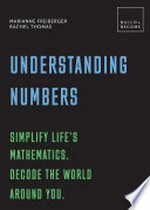 Understanding numbers : simply life's mathematics, decode the world around you : 20 thought-provoking lessons / Marianne Freiberger & Rachel Thomas.