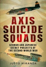 Axis suicide squads : German and Japanese secret projects of the Second World War / Justo Miranda.