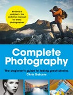 Complete photography : the all-new guide to getting the best possible photos from any camera / Chris Gatcum.