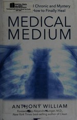 Medical medium : secrets behind chronic and mystery illness and how to finally heal / Anthony William.