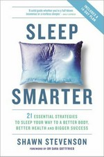 Sleep smarter : 21 essential strategies to sleep your way to a better body, better health, and bigger success / Shawn Stevenson ; [foreword by Sara Gottfried, MD].