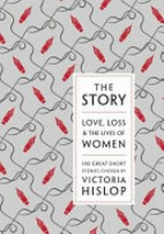 The story : love, loss & the lives of women : 100 great short stories / chosen by Victoria Hislop.