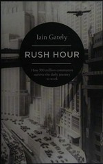 Rush hour : how 500 million commuters survive the daily journey to work / Iain Gately.