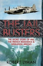 The jail busters : the secret story of MI6, the French Resistance and Operation Jericho, 1944 / Robert Lyman.