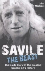 Savile the beast : the inside story of the greatest scandal in TV history / John McShane.