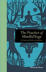 The practice of mindful yoga : a connected path to awareness / Hannah Moss.
