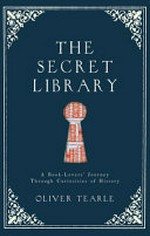 The secret library : a book-lovers' journey through curiosities of history / Oliver Tearle.