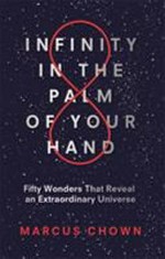 Infinity in the palm of your hand : fifty wonders that reveal an extraordinary universe / Marcus Chown ; [illustrations by David Woodroffe].