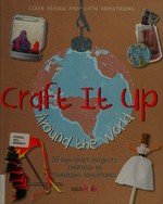 Craft it up around the world : 35 fun craft projects inspired by traveling adventures / Libby Abadee and Cath Armstrong.