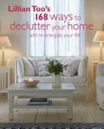 Lillian Too's 168 ways to declutter your home : and re-energize your life / Lillian Too.