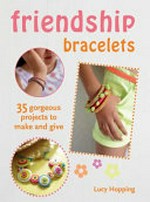 Friendship bracelets : 35 gorgeous projects to make and give / Lucy Hopping.