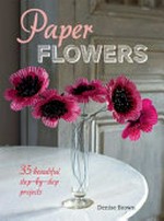 Paper flowers : 35 beautiful step-by-step projects / Denise Brown.