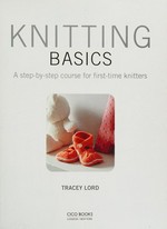 Knitting basics : a step-by-step course for first-time knitters / Tracey Lord.