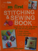 My first stitching & sewing book : learn how to sew with these 35 cute & easy projects / Emma Hardy.