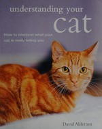 Understanding your cat : how to interpret what your cat is really telling you / David Alderton.