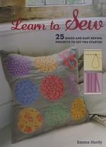 Learn to sew : 25 quick and easy sewing projects to get you started / Emma Hardy.