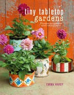 Tiny tabletop gardens : 35 projects for super-small spaces-- outdoors and in / Emma Hardy.