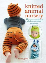 Knitted animal nursery : 35 gorgeous animal-themed knits for babies, toddlers, and the home / Fiona Goble.