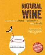 Natural wine : an introduction to organic and biodynamic wines made naturally / Isabelle Legeron ;[editor, Caroline West ; photography, Gavin Kingcome ; illustrator, Anthony Zinonos].