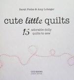 Cute little quilts : 15 adorable dolly quilts to sew / Sarah Fielke & Amy Lobsiger.