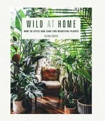 Wild at home : how to style and care for beautiful plants / Hilton Carter.