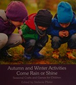 Autumn and winter activities come rain or shine : seasonal crafts and games for children