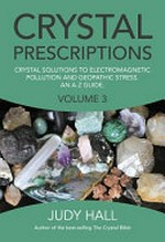 Crystal prescriptions. crystal solutions to electromagnetic pollution and geopathic stress: an A-Z guide / Judy Hall. volume 3 :