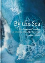By the sea : the therapeutic benefits of being in, on and by the water / Deborah Cracknell.