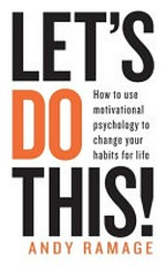 Let's do this! : how to use motivational psychology to change your habits for life / Andy Ramage.