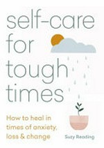 Self-care for tough times : how to heal in times of anxiety, loss and change / Suzy Reading ; [illustrated by Madeline Kate Martinez].
