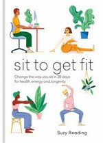 Sit to get fit : change the way you sit in 28 days for health, energy and longevity / Suzy Reading.