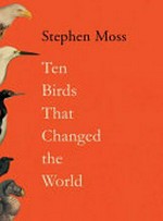 Ten birds that changed the world / Stephen Moss.