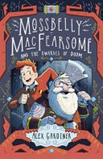 Mossbelly MacFearsome and the dwarves of doom / Alex Gardiner.