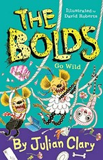 The Bolds go wild / Julian Clary ; illustrated by David Roberts.