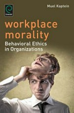 Workplace morality : behavioral ethics in organizations / by Muel Kaptein, partner at the Auditing, Advisory and Tax Firm - KPMG and Professor at Erasmus University Rotterdam, The Netherlands.