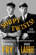 Soupy twists! : the full official story of the sophisticated silliness of Stephen Fry & Hugh Laurie / Jem Roberts.