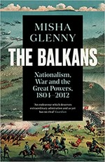 The Balkans : nationalism, war, and the Great Powers, 1804-2012 / Misha Glenny.