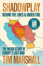 Shadowplay : behind the lines & under fire : the inside story of Europe's last war / Tim Marshall.