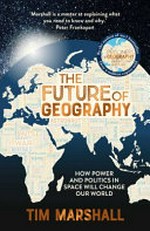 The future of geography : how power and politics in space will change our world / Tim Marshall.