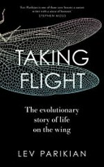 Taking flight : the evolutionary story of life on the wing / Lev Parikian.
