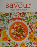 Savour : sensational soups to fulfil & fortify / Amber Locke.